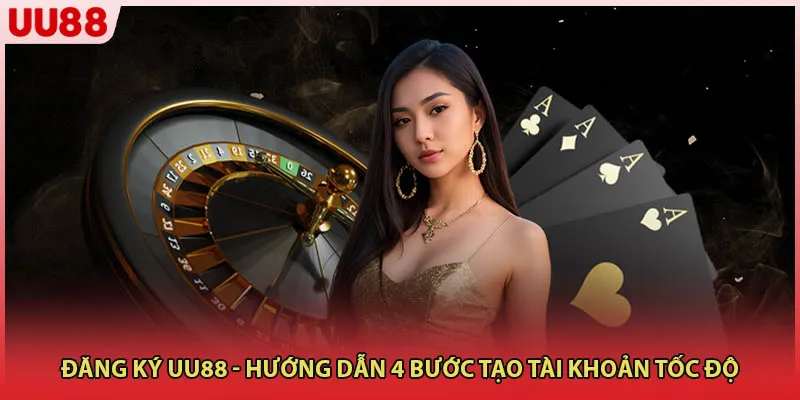 Đăng Ký UU88 - Hướng Dẫn 4 Bước Tạo Tài Khoản Tốc Độ