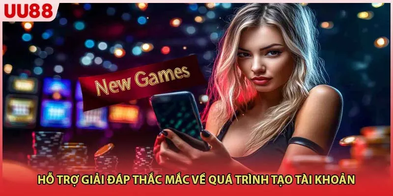 Hỗ trợ giải đáp thắc mắc về quá trình tạo tài khoản